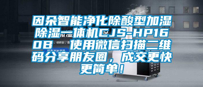 因朵智能凈化除酸型加濕除濕一體機(jī)CJS-HP160B  使用微信掃描二維碼分享朋友圈，成交更快更簡單！