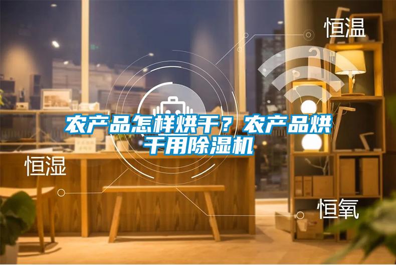 農(nóng)產(chǎn)品怎樣烘干？農(nóng)產(chǎn)品烘干用除濕機