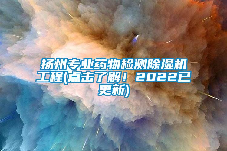 揚州專業(yè)藥物檢測除濕機工程(點擊了解！2022已更新)