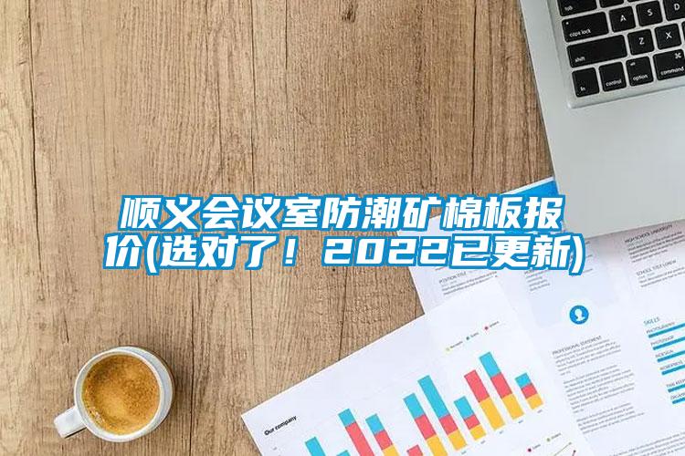 順義會議室防潮礦棉板報價(選對了！2022已更新)