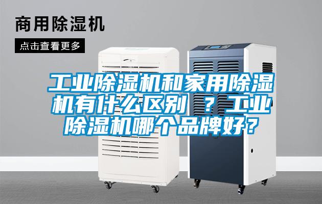 工業(yè)除濕機和家用除濕機有什么區(qū)別 ？工業(yè)除濕機哪個品牌好？