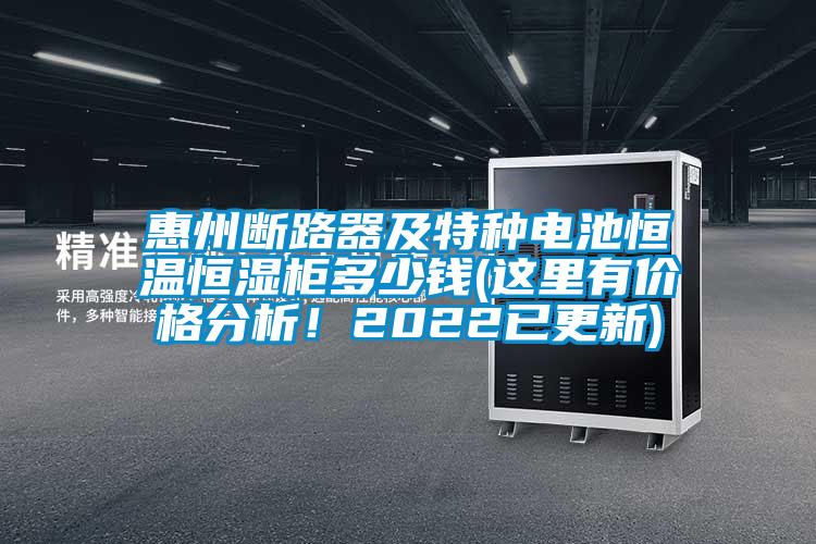 惠州斷路器及特種電池恒溫恒濕柜多少錢(qián)(這里有價(jià)格分析！2022已更新)