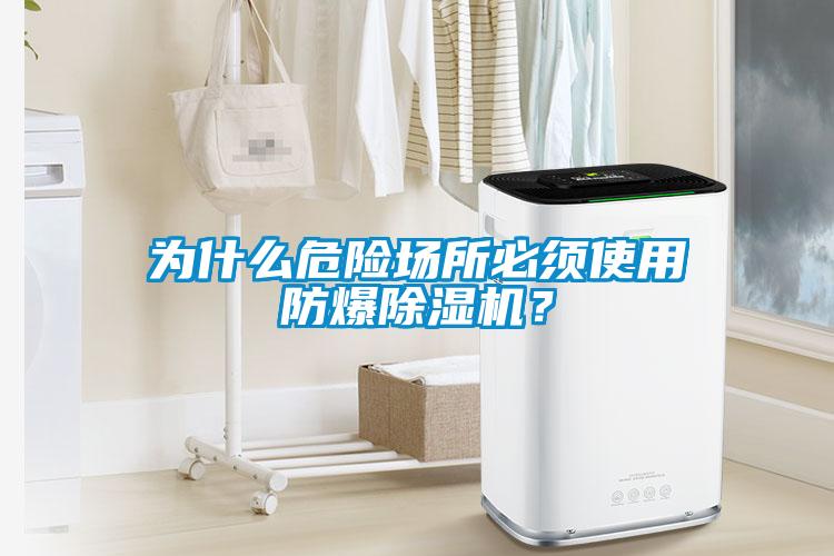 為什么危險場所必須使用防爆除濕機(jī)？