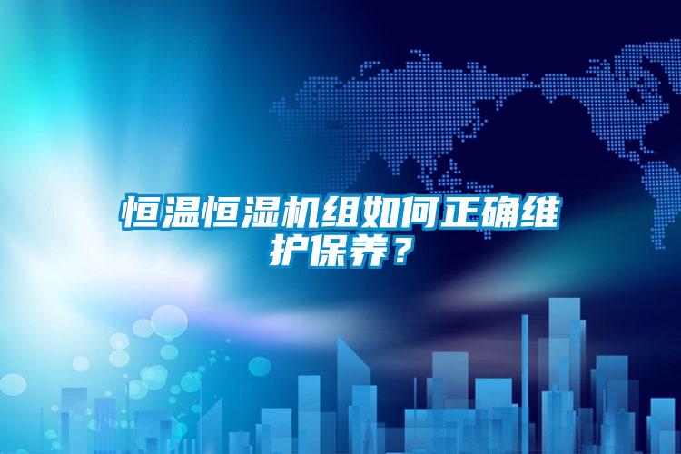 恒溫恒濕機組如何正確維護保養(yǎng)？