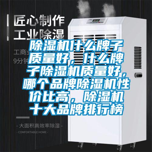 除濕機什么牌子質(zhì)量好，什么牌子除濕機質(zhì)量好，哪個品牌除濕機性價比高，除濕機十大品牌排行榜