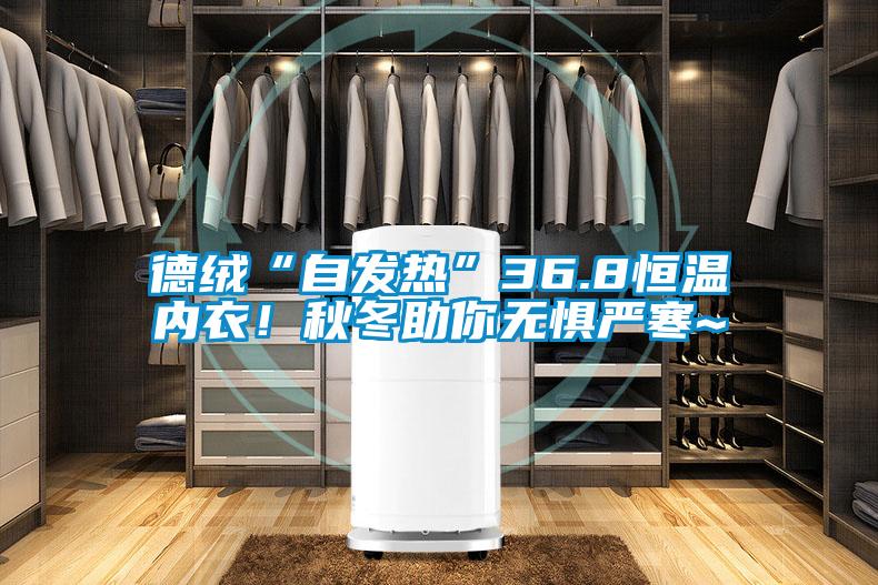 德絨“自發(fā)熱”36.8恒溫內衣！秋冬助你無懼嚴寒~