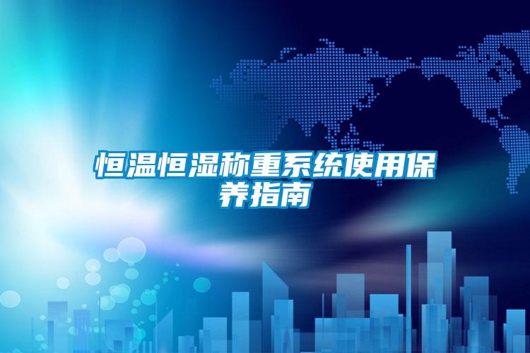 恒溫恒濕稱(chēng)重系統(tǒng)使用保養(yǎng)指南