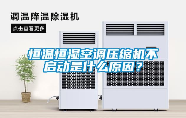 恒溫恒濕空調(diào)壓縮機(jī)不啟動是什么原因？