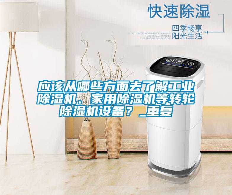 應該從哪些方面去了解工業(yè)除濕機、家用除濕機等轉輪除濕機設備？_重復