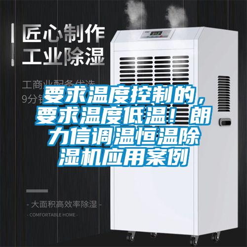 要求溫度控制的，要求溫度低溫！朗力信調(diào)溫恒溫除濕機(jī)應(yīng)用案例