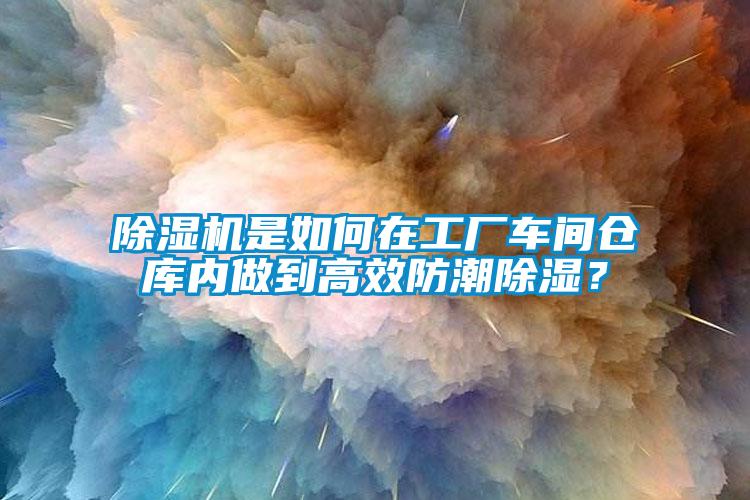 除濕機(jī)是如何在工廠車間倉(cāng)庫(kù)內(nèi)做到高效防潮除濕？