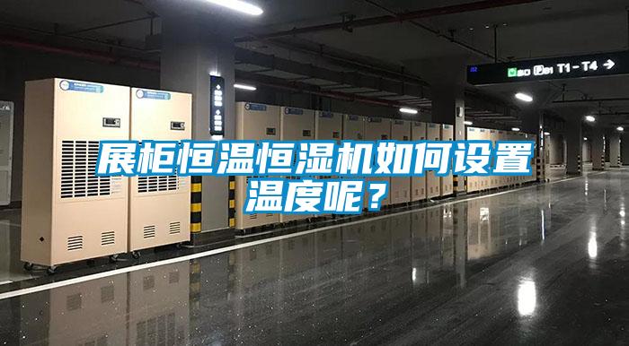 展柜恒溫恒濕機(jī)如何設(shè)置溫度呢？