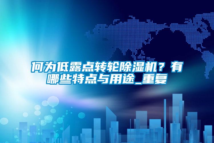 何為低露點(diǎn)轉(zhuǎn)輪除濕機(jī)？有哪些特點(diǎn)與用途_重復(fù)