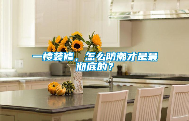 一樓裝修，怎么防潮才是最徹底的？