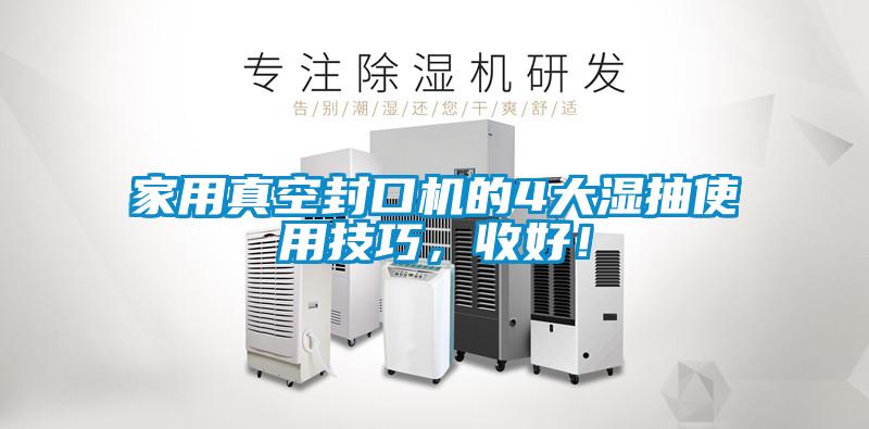 家用真空封口機的4大濕抽使用技巧，收好！