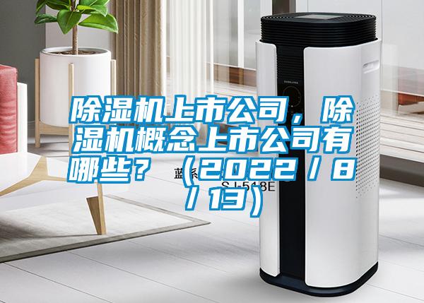 除濕機(jī)上市公司，除濕機(jī)概念上市公司有哪些？（2022／8／13）
