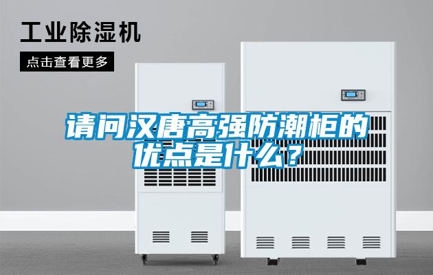 請(qǐng)問漢唐高強(qiáng)防潮柜的優(yōu)點(diǎn)是什么？
