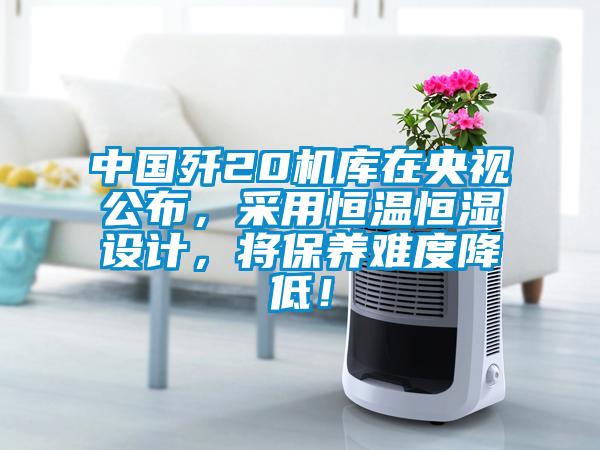 中國殲20機(jī)庫在央視公布，采用恒溫恒濕設(shè)計(jì)，將保養(yǎng)難度降低！