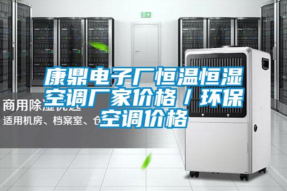 康鼎電子廠恒溫恒濕空調(diào)廠家價格／環(huán)?？照{(diào)價格