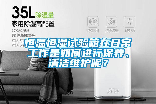恒溫恒濕試驗箱在日常工作是如何進行保養(yǎng)、清潔維護呢？