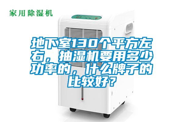 地下室130個平方左右，抽濕機要用多少功率的，什么牌子的比較好？
