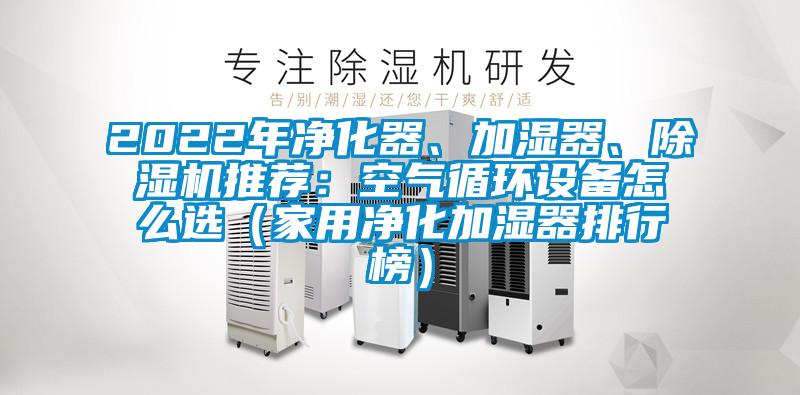 2022年凈化器、加濕器、除濕機(jī)推薦：空氣循環(huán)設(shè)備怎么選（家用凈化加濕器排行榜）