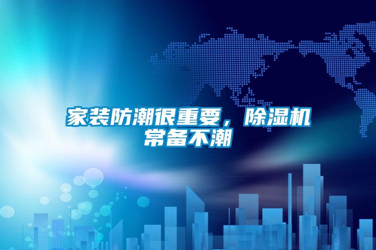 家裝防潮很重要，除濕機(jī)常備不潮