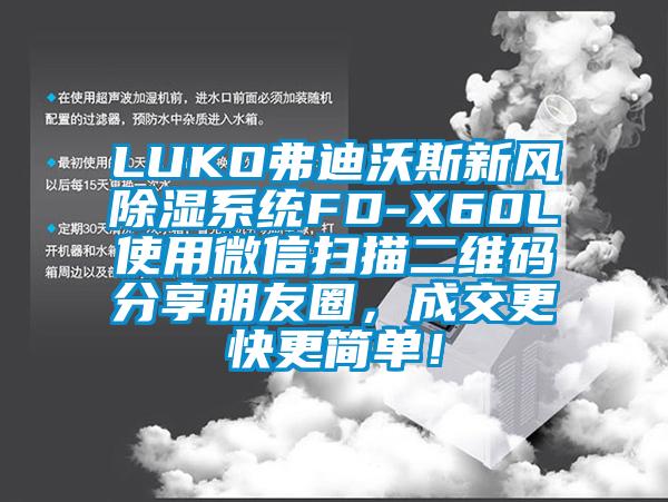 LUKO弗迪沃斯新風(fēng)除濕系統(tǒng)FD-X60L使用微信掃描二維碼分享朋友圈，成交更快更簡(jiǎn)單！