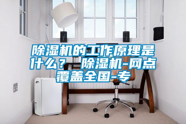 除濕機的工作原理是什么？ 除濕機-網點覆蓋全國-專