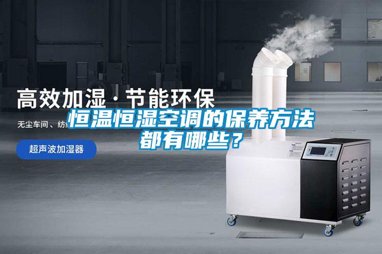 恒溫恒濕空調(diào)的保養(yǎng)方法都有哪些？