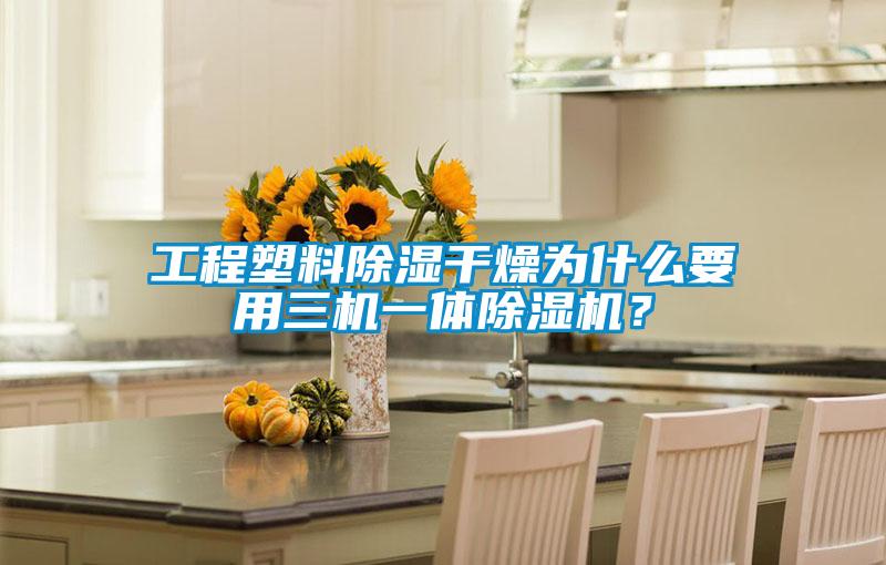 工程塑料除濕干燥為什么要用三機(jī)一體除濕機(jī)？