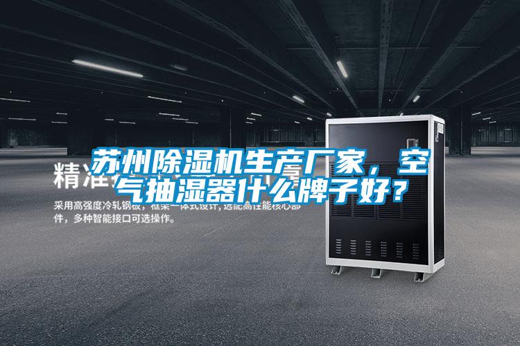 蘇州除濕機生產(chǎn)廠家，空氣抽濕器什么牌子好？