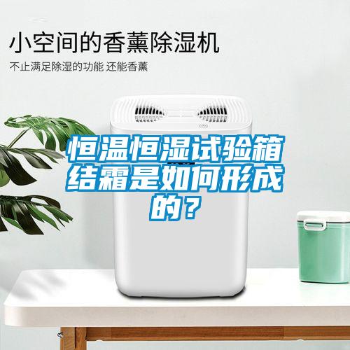 恒溫恒濕試驗(yàn)箱結(jié)霜是如何形成的？