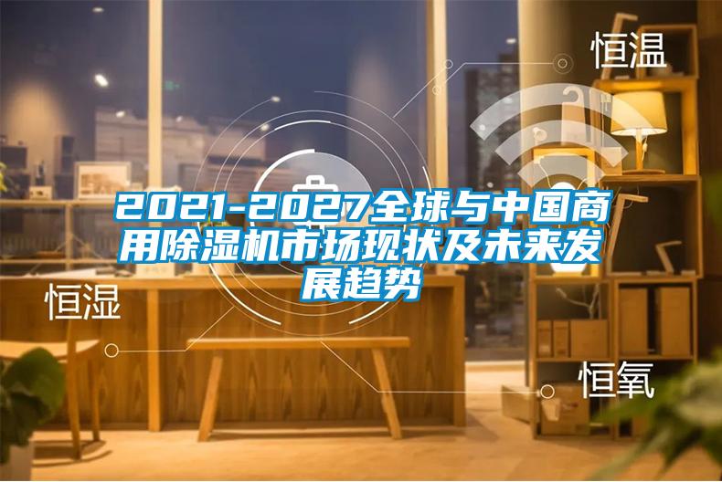 2021-2027全球與中國商用除濕機(jī)市場現(xiàn)狀及未來發(fā)展趨勢(shì)