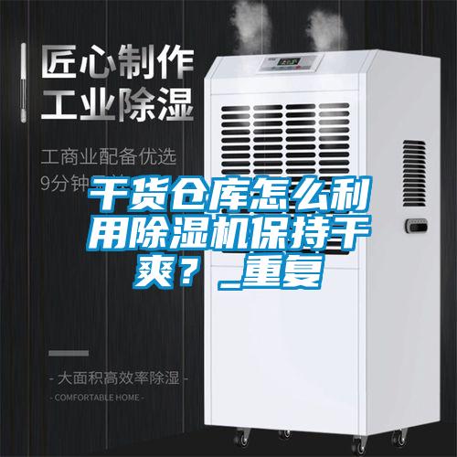 干貨倉庫怎么利用除濕機(jī)保持干爽？_重復(fù)