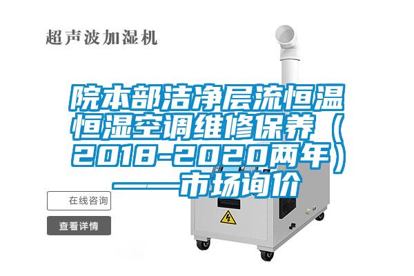 院本部潔凈層流恒溫恒濕空調(diào)維修保養(yǎng)（2018-2020兩年）——市場(chǎng)詢(xún)價(jià)