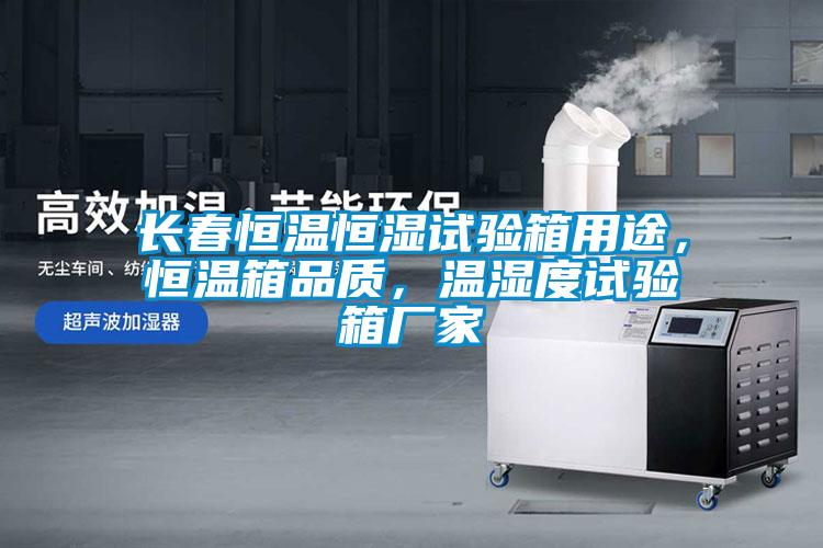 長春恒溫恒濕試驗(yàn)箱用途，恒溫箱品質(zhì)，溫濕度試驗(yàn)箱廠家
