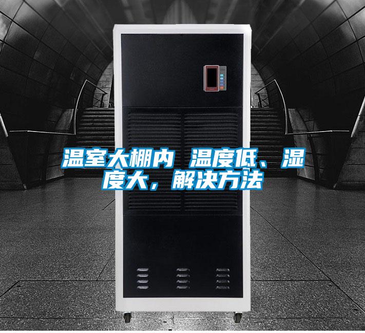 溫室大棚內(nèi) 溫度低、濕度大，解決方法