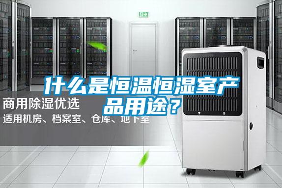 什么是恒溫恒濕室產(chǎn)品用途？