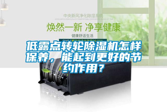 低露點轉(zhuǎn)輪除濕機怎樣保養(yǎng)，能起到更好的節(jié)約作用？
