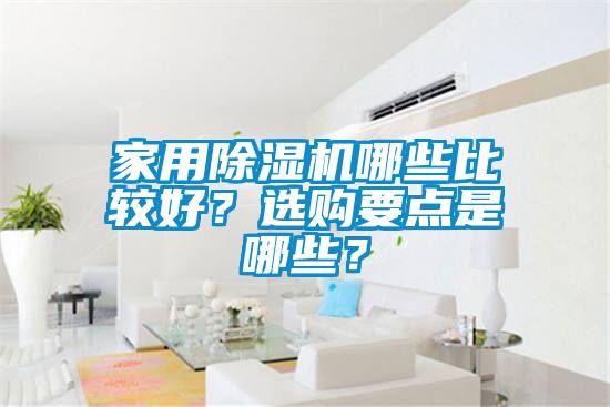 家用除濕機(jī)哪些比較好？選購要點(diǎn)是哪些？