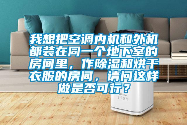 我想把空調(diào)內(nèi)機(jī)和外機(jī)都裝在同一個(gè)地下室的房間里，作除濕和烘干衣服的房間，請(qǐng)問(wèn)這樣做是否可行？