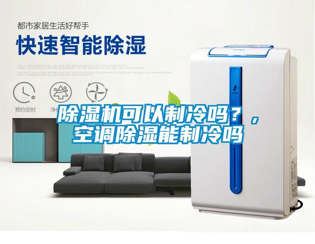 除濕機可以制冷嗎？,空調(diào)除濕能制冷嗎