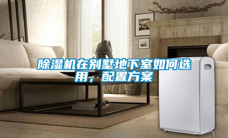 除濕機在別墅地下室如何選用，配置方案