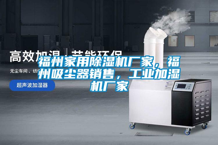 福州家用除濕機(jī)廠家，福州吸塵器銷售，工業(yè)加濕機(jī)廠家