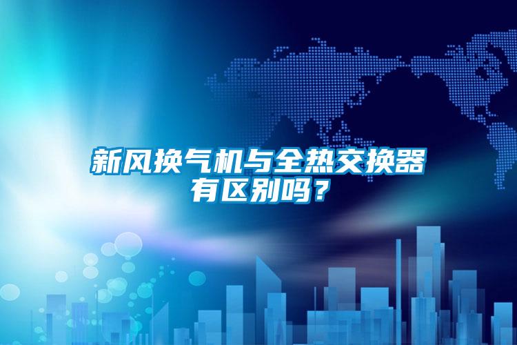 新風(fēng)換氣機與全熱交換器有區(qū)別嗎？