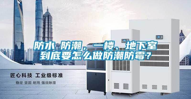 防水≠防潮，一樓、地下室到底要怎么做防潮防霉？