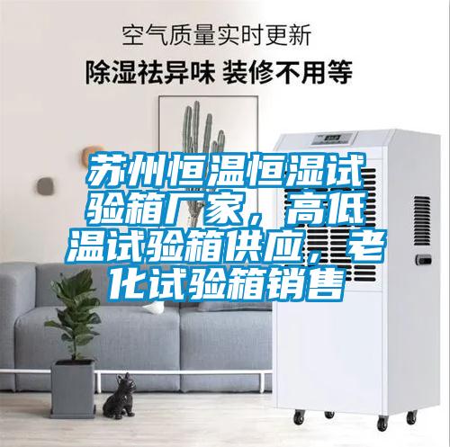 蘇州恒溫恒濕試驗箱廠家，高低溫試驗箱供應(yīng)，老化試驗箱銷售