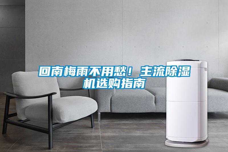 回南梅雨不用愁！主流除濕機(jī)選購(gòu)指南