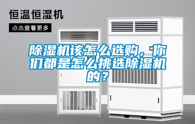 除濕機該怎么選購，你們都是怎么挑選除濕機的？